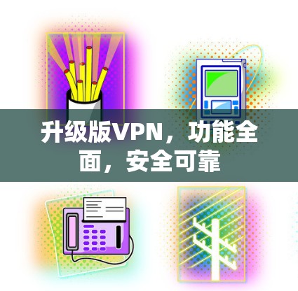 升级版VPN,功能全面,安全可靠 升级版VPN,功能全面,安全可靠
