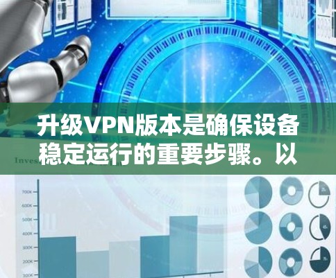 升级VPN版本是确保设备稳定运行的重要步骤。以下是一个详细的步骤指南,帮助你顺利升级 升级VPN版本是确保设备稳定运行的重要步骤。以下是一个详细的步骤指南,帮助你顺利升级
