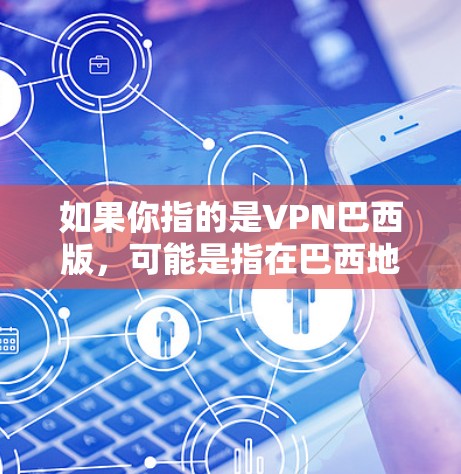 如果你指的是VPN巴西版，可能是指在巴西地区的VPN服务。在巴西，VPN服务通常可以使用以下几种方式