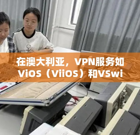 在澳大利亚,VPN服务如ViOS(ViiOS)和VSwitch(VSwitch)是常用的解决方案。以下是关于这些服务的详细介绍 在澳大利亚,VPN服务如ViOS(ViiOS)和VSwitch(VSwitch)是常用的解决方案。以下是关于这些服务的详细介绍