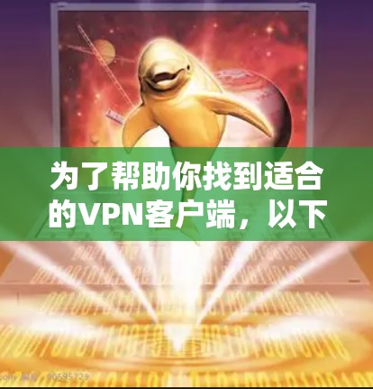 为了帮助你找到适合的VPN客户端,以下是一些步骤和建议 为了帮助你找到适合的VPN客户端,以下是一些步骤和建议