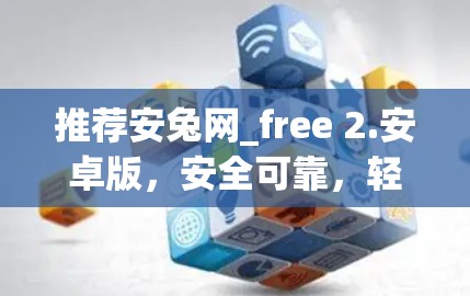 推荐安兔网_free 2.安卓版，安全可靠，轻松连接