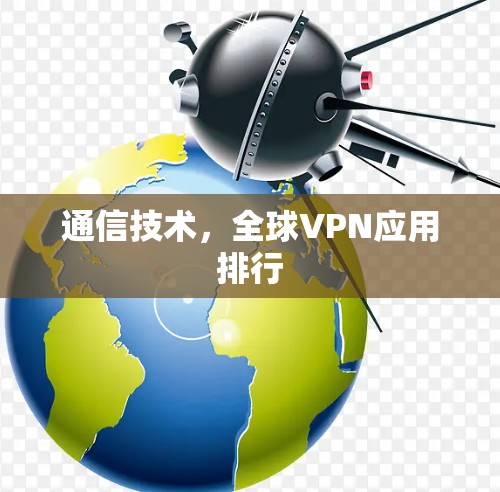 通信技术,全球VPN应用排行 通信技术,全球VPN应用排行