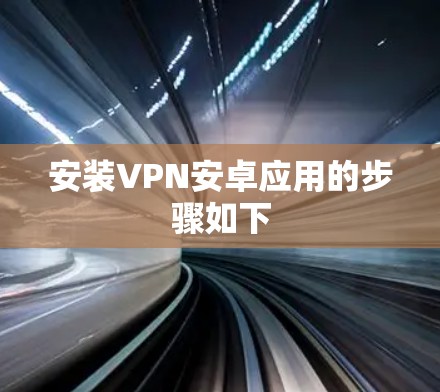 安装VPN安卓应用的步骤如下