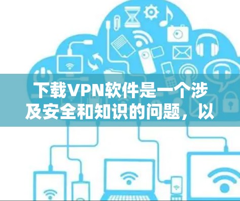 下载VPN软件是一个涉及安全和知识的问题,以下是一步步的指南 下载VPN软件是一个涉及安全和知识的问题,以下是一步步的指南