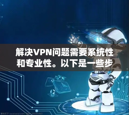 解决VPN问题需要系统性和专业性。以下是一些步骤,帮助你更好地应对这些挑战 解决VPN问题需要系统性和专业性。以下是一些步骤,帮助你更好地应对这些挑战