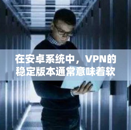 在安卓系统中,VPN的稳定版本通常意味着软件和应用在安全性和性能上较为可靠。以下是关于VPN在安卓系统中的稳定版本的详细信息 在安卓系统中,VPN的稳定版本通常意味着软件和应用在安全性和性能上较为可靠。以下是关于VPN在安卓系统中的稳定版本的详细信息