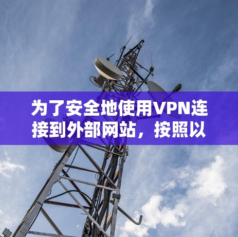 为了安全地使用VPN连接到外部网站，按照以下步骤进行