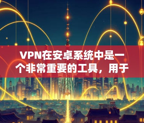 VPN在安卓系统中是一个非常重要的工具，用于提供安全和可靠的网络连接。以下是一些推荐的安卓VPN软件，它们在安全性、兼容性和用户友好性方面表现良好