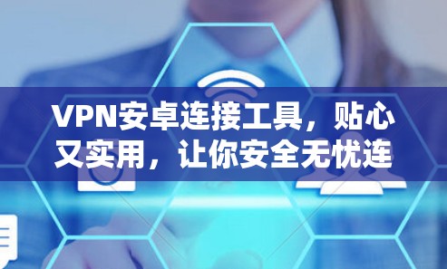VPN安卓连接工具,贴心又实用,让你安全无忧连接 VPN安卓连接工具,贴心又实用,让你安全无忧连接