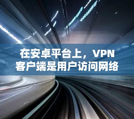 在安卓平台上,VPN客户端是用户访问网络服务的重要工具。以下是几个常见的最新版本 在安卓平台上,VPN客户端是用户访问网络服务的重要工具。以下是几个常见的最新版本