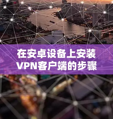 在安卓设备上安装VPN客户端的步骤如下