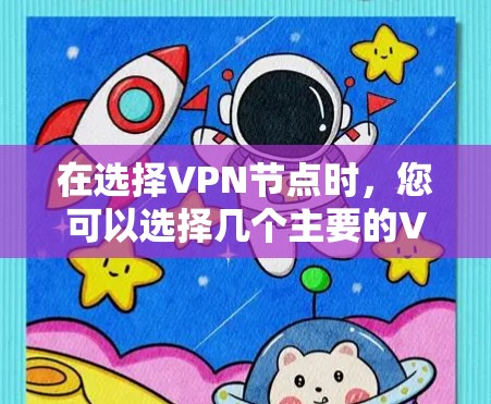 在选择VPN节点时，您可以选择几个主要的VPN节点，它们覆盖不同的需求和功能。以下是几个常见的VPN节点选择参考