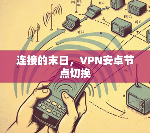 连接的末日,VPN安卓节点切换 连接的末日,VPN安卓节点切换