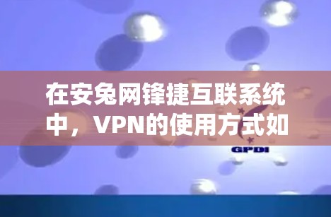 在安兔网锋捷互联系统中，VPN的使用方式如下