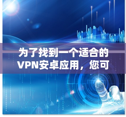 为了找到一个适合的VPN安卓应用,您可以按照以下步骤进行 为了找到一个适合的VPN安卓应用,您可以按照以下步骤进行