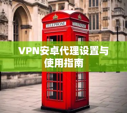 VPN安卓代理设置与使用指南
