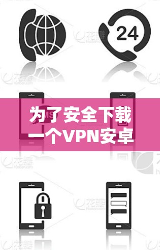为了安全下载一个VPN安卓应用,可以按照以下步骤进行 为了安全下载一个VPN安卓应用,可以按照以下步骤进行