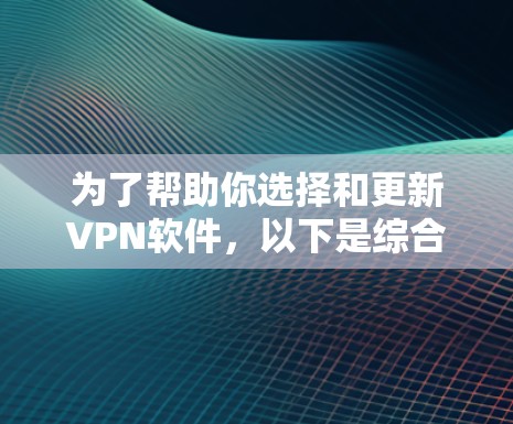 为了帮助你选择和更新VPN软件，以下是综合考虑的因素