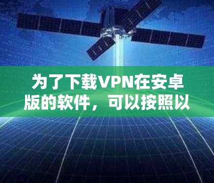 为了下载VPN在安卓版的软件，可以按照以下步骤进行