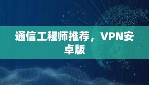 通信工程师推荐，VPN安卓版