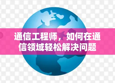 通信工程师，如何在通信领域轻松解决问题