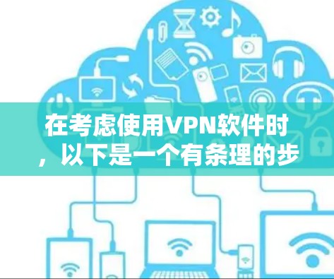 在考虑使用VPN软件时，以下是一个有条理的步骤指南，帮助你高效地进行操作