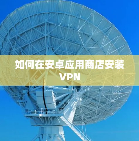 如何在安卓应用商店安装VPN