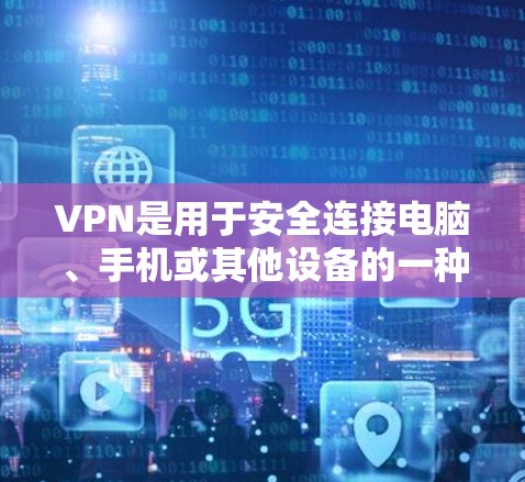 VPN是用于安全连接电脑、手机或其他设备的一种技术，通过在多个服务器上建立虚拟连接来实现数据和文件的传输。以下是一些常见的VPN安卓应用下载方法