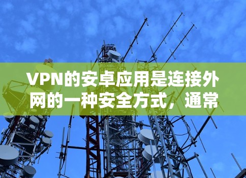 VPN的安卓应用是连接外网的一种安全方式，通常通过加密技术来实现。以下是几个常见的安卓VPN应用推荐