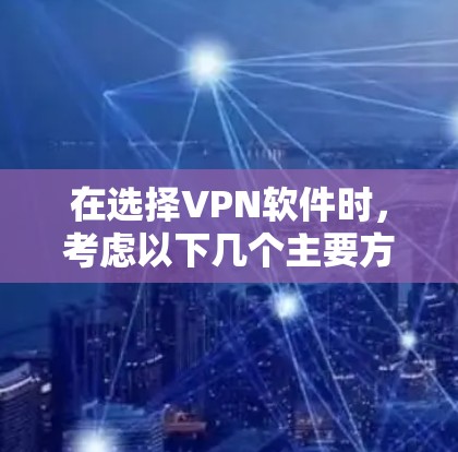 在选择VPN软件时，考虑以下几个主要方面