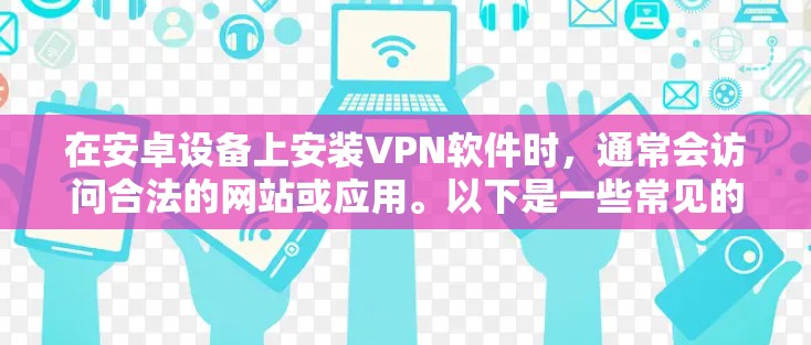 在安卓设备上安装VPN软件时，通常会访问合法的网站或应用。以下是一些常见的安卓VPN软件及其官网链接，供参考