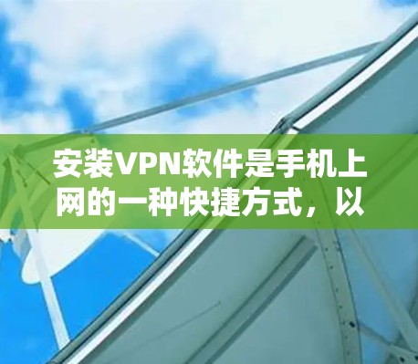 安装VPN软件是手机上网的一种快捷方式,以下是安装步骤的详细教程 安装VPN软件是手机上网的一种快捷方式,以下是安装步骤的详细教程