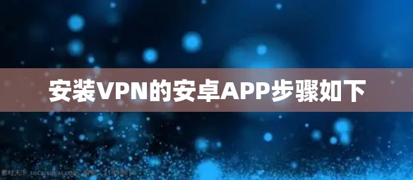安装VPN的安卓APP步骤如下 安装VPN的安卓APP步骤如下