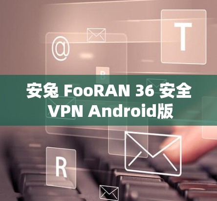 安兔 FooRAN 36 安全 VPN Android版 安兔 FooRAN 36 安全 VPN Android版