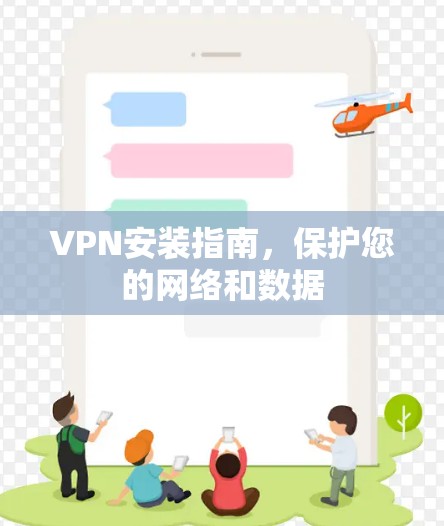 VPN安装指南，保护您的网络和数据