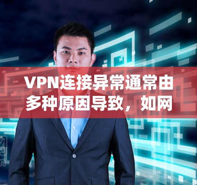 VPN连接异常通常由多种原因导致,如网络不稳定、服务器故障、硬件问题或安全措施不足。以下是一些系统化的方法来解决此类问题 VPN连接异常通常由多种原因导致,如网络不稳定、服务器故障、硬件问题或安全措施不足。以下是一些系统化的方法来解决此类问题