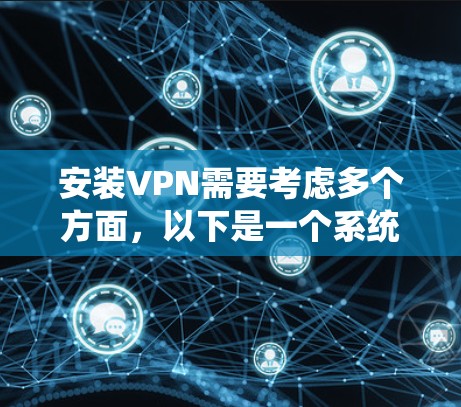 安装VPN需要考虑多个方面，以下是一个系统化的指南