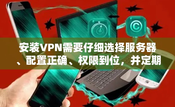 安装VPN需要仔细选择服务器、配置正确、权限到位，并定期维护防火墙和安全设置。以下是详细的步骤指南