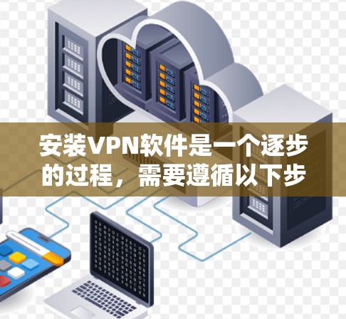 安装VPN软件是一个逐步的过程，需要遵循以下步骤和注意事项