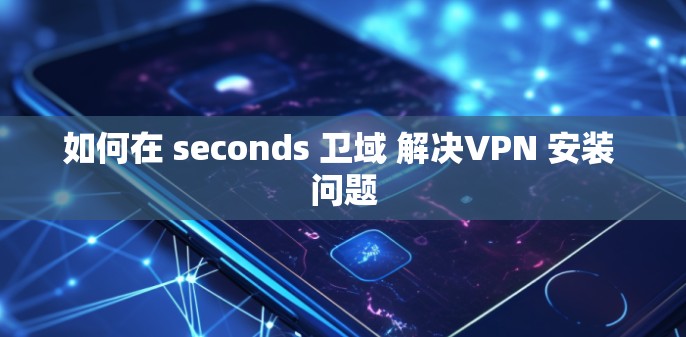 如何在 seconds 卫域 解决VPN 安装 问题