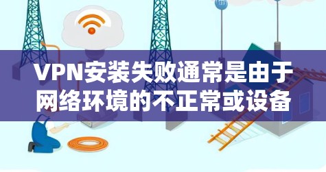 VPN安装失败通常是由于网络环境的不正常或设备配置的问题。以下是一些可能的处理方法，具体取决于安装失败的原因