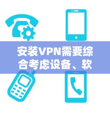 安装VPN需要综合考虑设备、软件和配置。以下是一个详细的步骤指南，帮助您顺利完成VPN安装