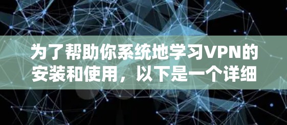 为了帮助你系统地学习VPN的安装和使用，以下是一个详细的步骤指南，涵盖基本概念、类型、协议、设置步骤以及安全使用方法