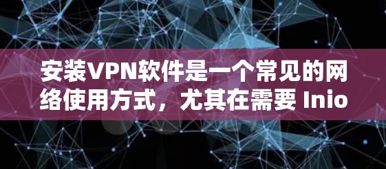 安装VPN软件是一个常见的网络使用方式，尤其在需要 Iniow 访问网络时，可以使用VPN来保护隐私和安全。以下是一个详细的VPN安装步骤指南