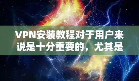 VPN安装教程对于用户来说是十分重要的，尤其是在226年，随着技术的发展，VPN的版本也在不断更新，用户可能需要了解如何正确安装和使用这些软件。以下是关于VPN安装的详细教程