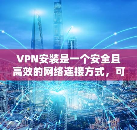 VPN安装是一个安全且高效的网络连接方式,可以帮助您加密数据传输,同时保护您的隐私。以下是一个清晰的步骤指南,适合在电脑和手机上使用VPN VPN安装是一个安全且高效的网络连接方式,可以帮助您加密数据传输,同时保护您的隐私。以下是一个清晰的步骤指南,适合在电脑和手机上使用VPN