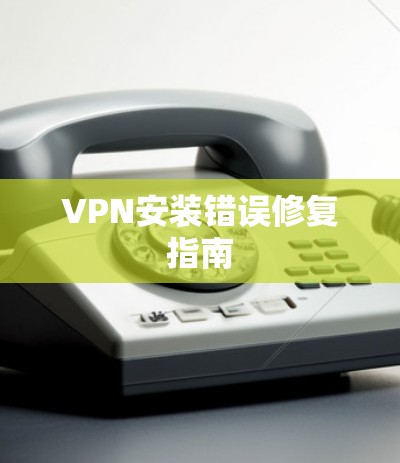 VPN安装错误修复指南