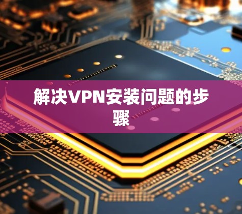解决VPN安装问题的步骤