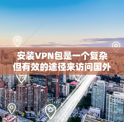 安装VPN包是一个复杂但有效的途径来访问国外网站或访问国家的服务器。以下是逐步的建议 安装VPN包是一个复杂但有效的途径来访问国外网站或访问国家的服务器。以下是逐步的建议